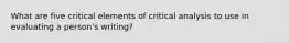 What are five critical elements of critical analysis to use in evaluating a person's writing?