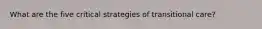 What are the five critical strategies of transitional care?