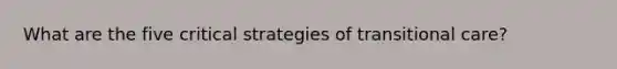 What are the five critical strategies of transitional care?