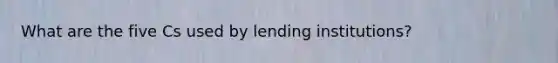 What are the five Cs used by lending institutions?