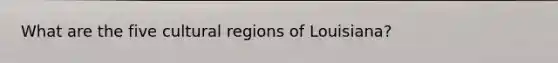 What are the five cultural regions of Louisiana?
