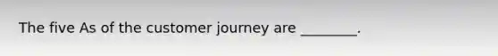 The five As of the customer journey are​ ________.