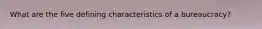 What are the five defining characteristics of a bureaucracy?