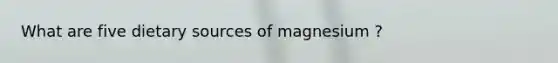 What are five dietary sources of magnesium ?