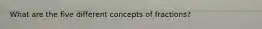 What are the five different concepts of fractions?