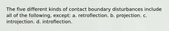 The five different kinds of contact boundary disturbances include all of the following, except: a. retroflection. b. projection. c. introjection. d. introflection.