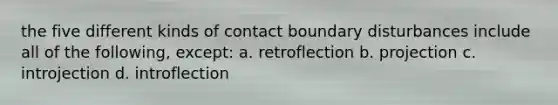 the five different kinds of contact boundary disturbances include all of the following, except: a. retroflection b. projection c. introjection d. introflection