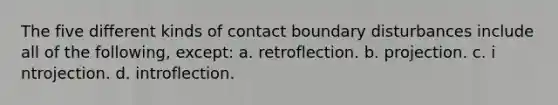 The five different kinds of contact boundary disturbances include all of the following, except: a. r​etroflection. b. p​rojection. c. i​ntrojection. d. i​ntroflection.