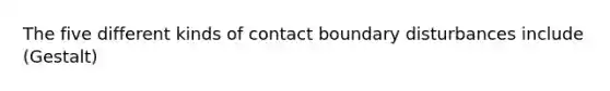 The five different kinds of contact boundary disturbances include (Gestalt)