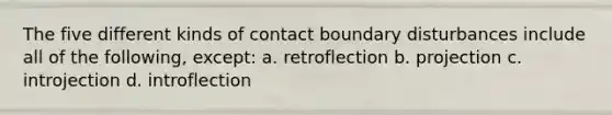 The five different kinds of contact boundary disturbances include all of the following, except: a. retroflection b. projection c. introjection d. introflection