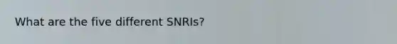 What are the five different SNRIs?