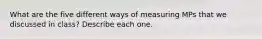 What are the five different ways of measuring MPs that we discussed in class? Describe each one.