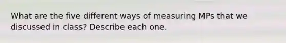 What are the five different ways of measuring MPs that we discussed in class? Describe each one.