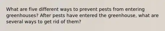 What are five different ways to prevent pests from entering greenhouses? After pests have entered the greenhouse, what are several ways to get rid of them?