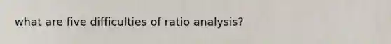 what are five difficulties of ratio analysis?