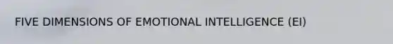 FIVE DIMENSIONS OF EMOTIONAL INTELLIGENCE (EI)