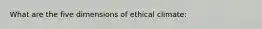 What are the five dimensions of ethical climate: