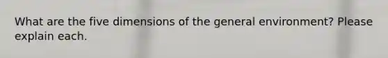 What are the five dimensions of the general environment? Please explain each.