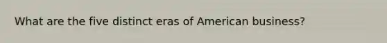 What are the five distinct eras of American business?