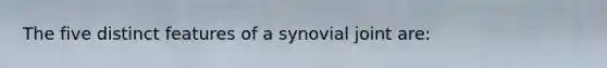 The five distinct features of a synovial joint are: