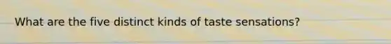 What are the five distinct kinds of taste sensations?