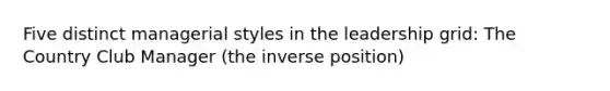Five distinct managerial styles in the leadership grid: The Country Club Manager (the inverse position)