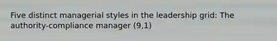 Five distinct managerial styles in the leadership grid: The authority-compliance manager (9,1)