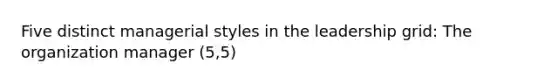 Five distinct managerial styles in the leadership grid: The organization manager (5,5)