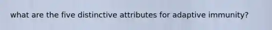 what are the five distinctive attributes for adaptive immunity?