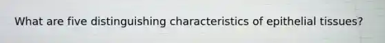 What are five distinguishing characteristics of epithelial tissues?