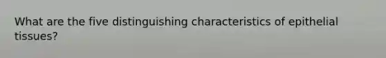 What are the five distinguishing characteristics of epithelial tissues?