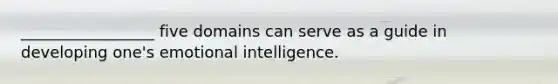 _________________ five domains can serve as a guide in developing one's emotional intelligence.