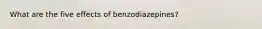 What are the five effects of benzodiazepines?