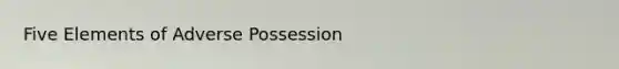 Five Elements of Adverse Possession