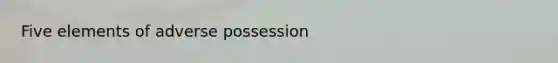 Five elements of adverse possession