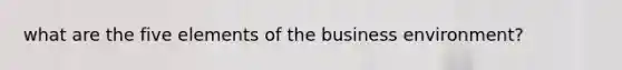 what are the five elements of the business environment?