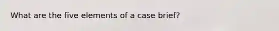 What are the five elements of a case brief?