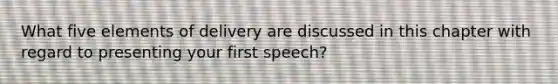 What five elements of delivery are discussed in this chapter with regard to presenting your first speech?