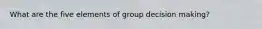 What are the five elements of group decision making?