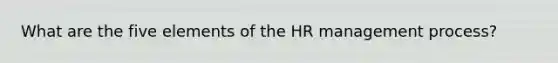 What are the five elements of the HR management process?