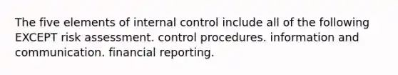 The five elements of internal control include all of the following EXCEPT risk assessment. control procedures. information and communication. financial reporting.