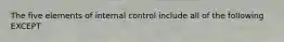 The five elements of internal control include all of the following EXCEPT