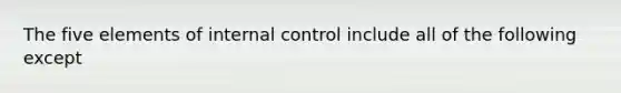 The five elements of internal control include all of the following except