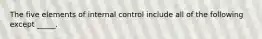 The five elements of internal control include all of the following except _____.