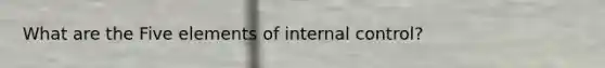 What are the Five elements of internal control?