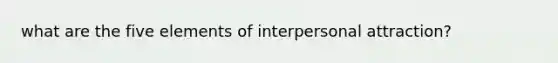 what are the five elements of interpersonal attraction?