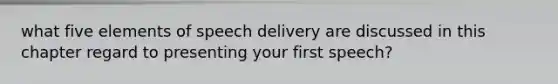 what five elements of speech delivery are discussed in this chapter regard to presenting your first speech?