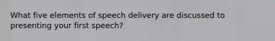 What five elements of speech delivery are discussed to presenting your first speech?