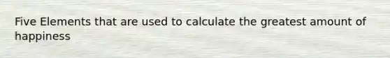 Five Elements that are used to calculate the greatest amount of happiness