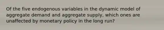 Of the five endogenous variables in the dynamic model of aggregate demand and aggregate supply, which ones are unaffected by monetary policy in the long run?